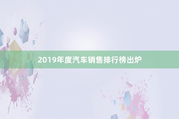 2019年度汽车销售排行榜出炉